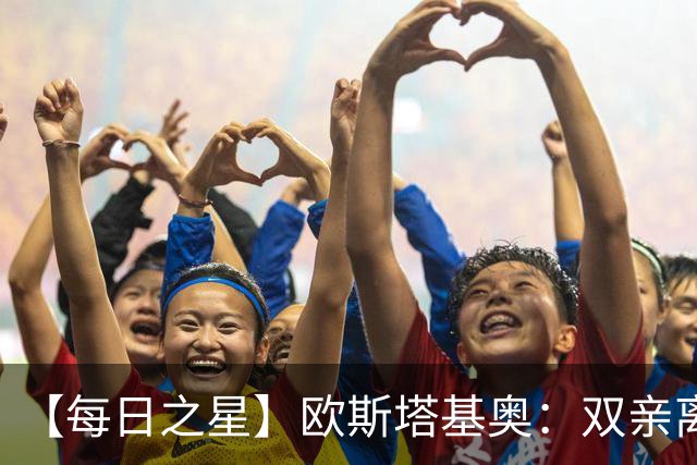 【每日之星】欧斯塔基奥：双亲离世重伤归来 绝杀制造荣誉时刻
