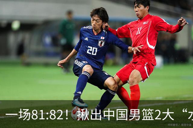 一场81:82！揪出中国男篮2大“水货” 表现拉胯 恐被郭士强弃用