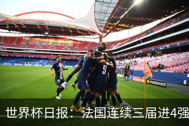 世界杯日报：法国连续三届进4强 英格兰后卫宽萨被禁赛2场