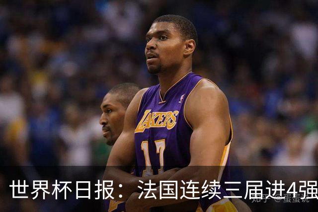 世界杯日报：法国连续三届进4强 英格兰后卫宽萨被禁赛2场