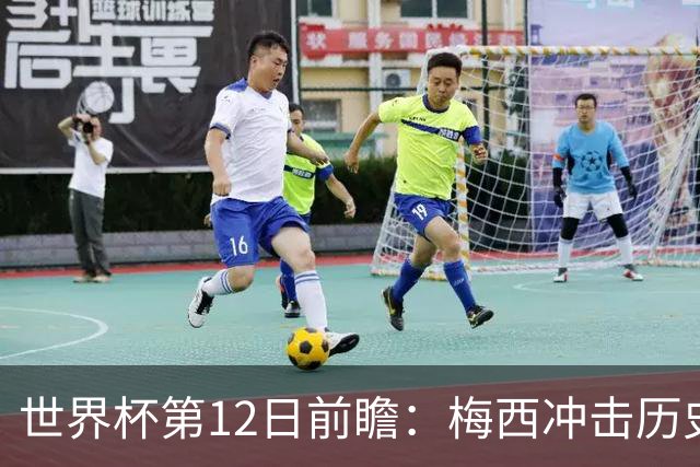 世界杯第12日前瞻：梅西冲击历史第一人 姆皇哈神双雄争连胜