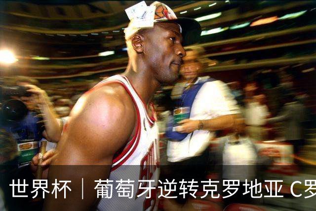 世界杯｜葡萄牙逆转克罗地亚 C罗和莫德里奇创历史