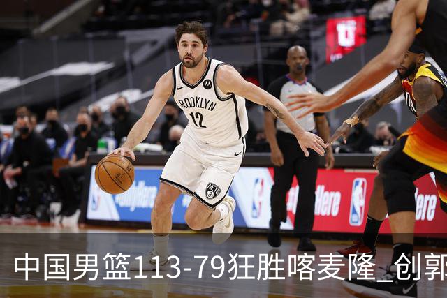 中国男篮113-79狂胜喀麦隆 创郭士强时代新高，球员评分：8人惊艳，4人达标