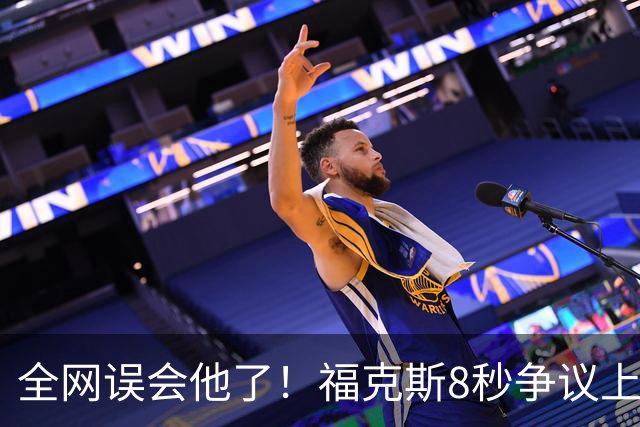 全网误会他了！福克斯8秒争议上篮并非上头，真实思路太清醒！
