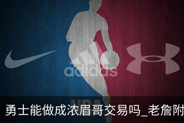 勇士能做成浓眉哥交易吗 老詹附加条款是在挖坑？
