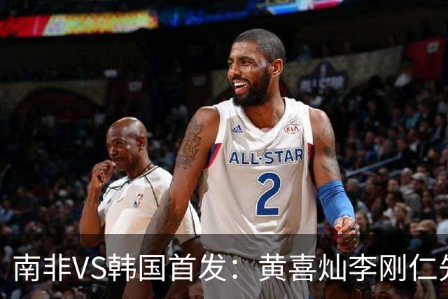 南非VS韩国首发：黄喜灿李刚仁先发 金玟哉出战孙兴慜替补