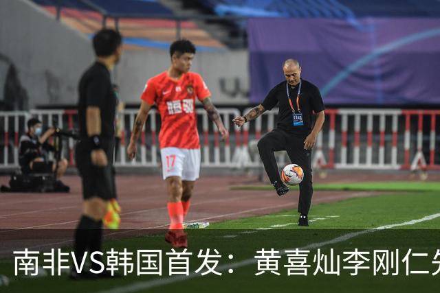 南非VS韩国首发：黄喜灿李刚仁先发 金玟哉出战孙兴慜替补