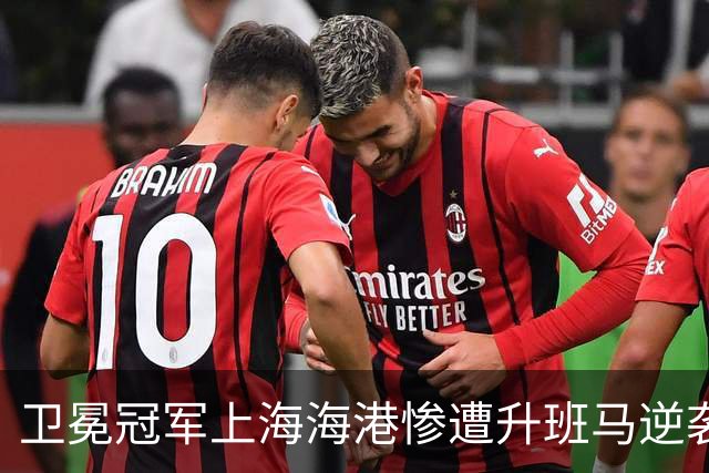 卫冕冠军上海海港惨遭升班马逆袭！中超前半程赛况分析与展望