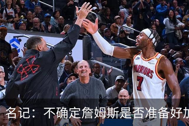 名记：不确定詹姆斯是否准备好加入与其并无直接渊源的勇士