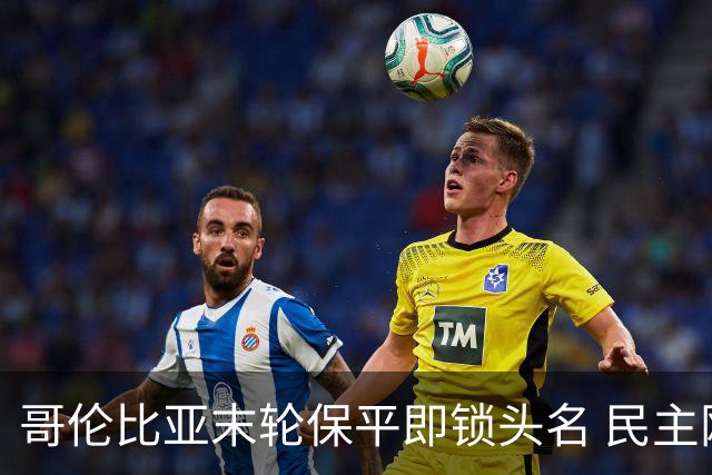 哥伦比亚末轮保平即锁头名 民主刚果门将封神战功亏一篑