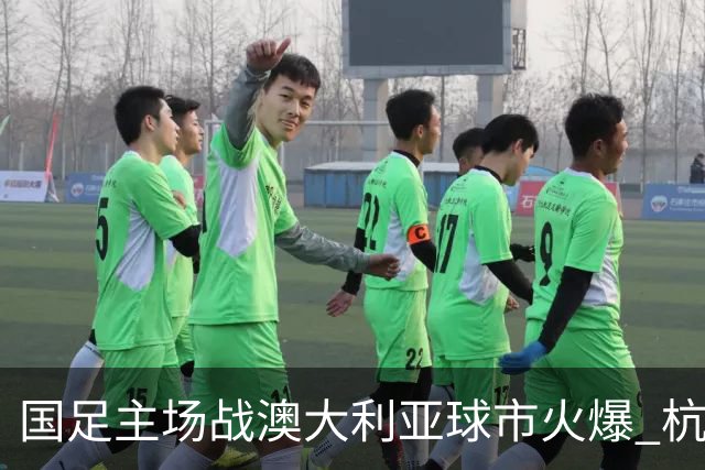 国足主场战澳大利亚球市火爆 杭州已经准备好了！