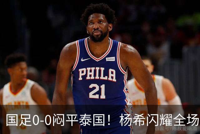 国足0-0闷平泰国！杨希闪耀全场，5人不及格，大概率被邵佳一弃用