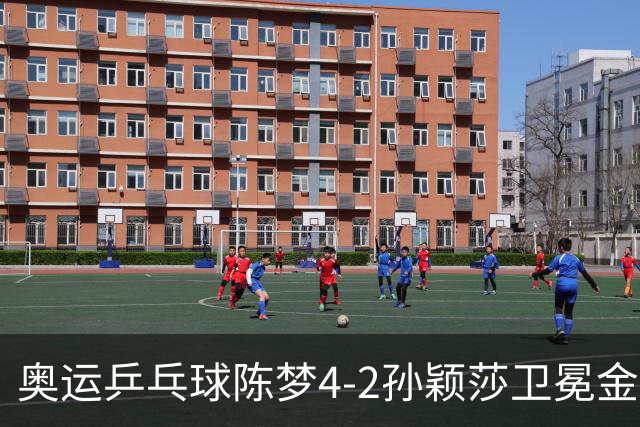 奥运乒乓球陈梦4-2孙颖莎卫冕金牌 国乒赢10连冠