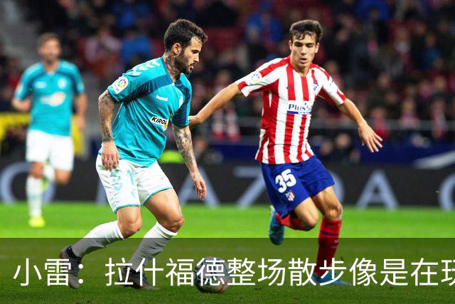 小雷：拉什福德整场散步像是在玩