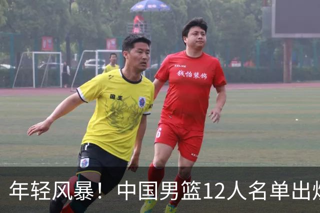 年轻风暴！中国男篮12人名单出炉，杨瀚森扛大旗，内线锋线很强