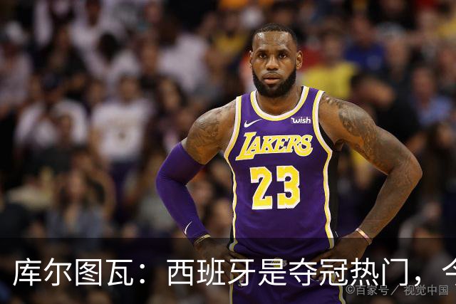库尔图瓦：西班牙是夺冠热门，今天我才第一次看到乌奈·西蒙扑救