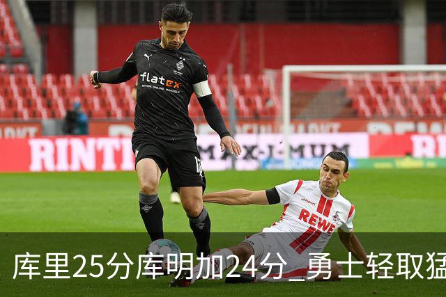 库里25分库明加24分 勇士轻取猛龙3连胜回第九