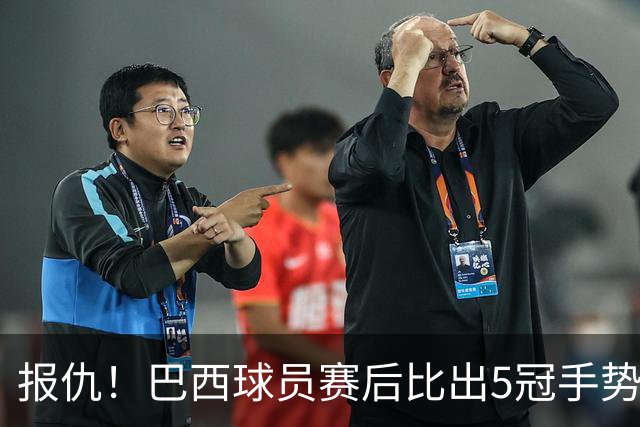 报仇！巴西球员赛后比出5冠手势 回击盐贝健人轻视言论