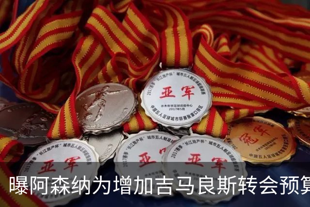 曝阿森纳为增加吉马良斯转会预算 马丁内利等五人或离队