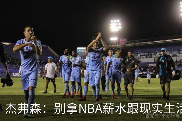 杰弗森：别拿NBA薪水跟现实生活比 随着工资帽大涨吹杨就值5000万