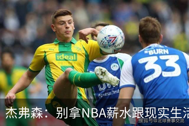 杰弗森：别拿NBA薪水跟现实生活比 随着工资帽大涨吹杨就值5000万