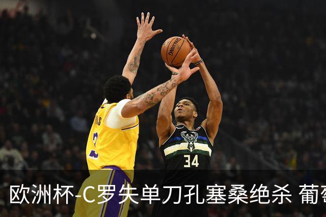 欧洲杯-C罗失单刀孔塞桑绝杀 葡萄牙2-1捷克