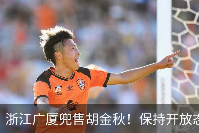 浙江广厦兜售胡金秋！保持开放态度，上海山西备好资金疯狂抢人