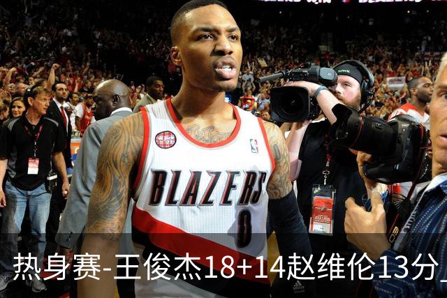 热身赛-王俊杰18+14赵维伦13分 中国男篮险胜FMP拉德尼基