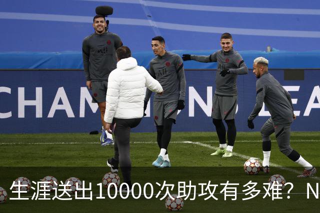 生涯送出10000次助攻有多难？NBA至今8人做到，现役2人上榜，榜首恐难被超越