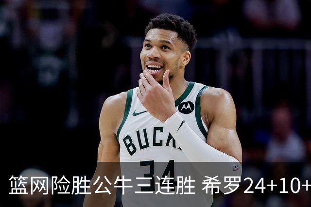 篮网险胜公牛三连胜 希罗24+10+9热火轻取奇才