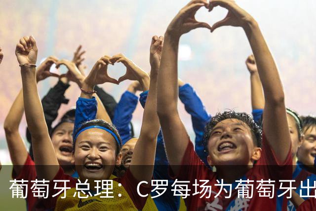 葡萄牙总理：C罗每场为葡萄牙出战时，都是一位绝对出色的运动员