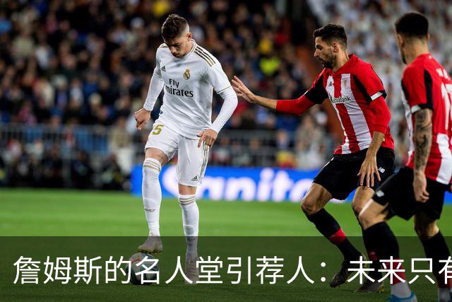 詹姆斯的名人堂引荐人：未来只有四位候选者