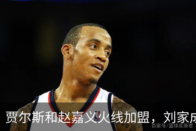 贾尔斯&赵嘉义火线加盟，刘家成大展身手助北控崛起倒计时