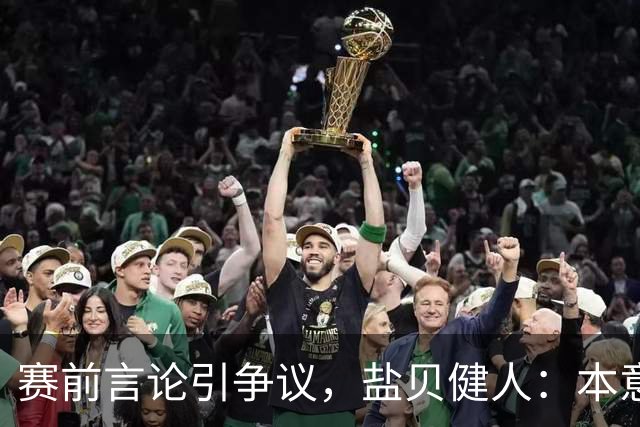 赛前言论引争议，盐贝健人：本意不是说巴西弱，而是今时不同以往