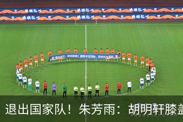 退出国家队！朱芳雨：胡明轩膝盖劳损&跟腱受伤，今夏需全面康复