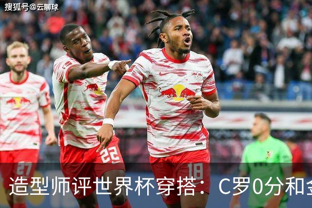 造型师评世界杯穿搭：C罗0分&金钱买不到好品味，梅西、安帅8分