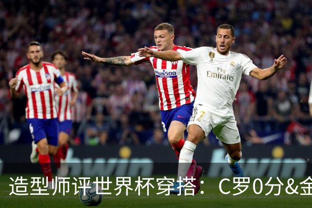 造型师评世界杯穿搭：C罗0分&金钱买不到好品味，梅西、安帅8分