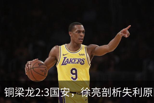 铜梁龙2:3国安，徐亮剖析失利原因引热议
