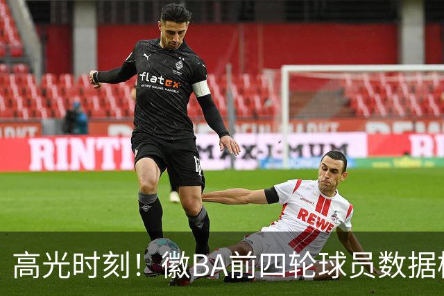 高光时刻！徽BA前四轮球员数据榜重磅来袭！