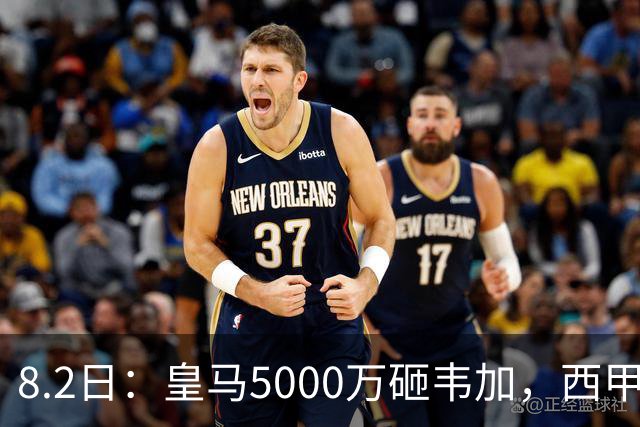 8.2日：皇马5000万砸韦加，西甲后防军备竞赛要来了？