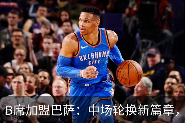 B席加盟巴萨：中场轮换新篇章，佩德里迎来强力搭档