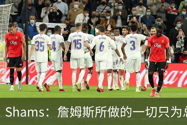 Shams：詹姆斯所做的一切只为总冠军 欲创在四队都夺冠的历史